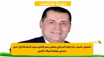 تخفيض حاسم.. قرار البنك المركزي بخفض سعر الفائدة يعيد الحياة للإنتاج خبير مصرفي يتوقع التحولات الكبرى 1